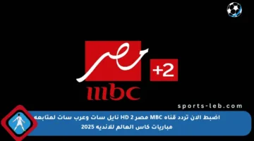 اضبط الآن تردد قناة MBC مصر 2 HD نايل سات وعرب سات لمتابعة مباريات كأس العالم للأندية 2025